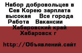 Набор добровольцев в Сев.Корею.зарплата высокая. - Все города Работа » Вакансии   . Хабаровский край,Хабаровск г.